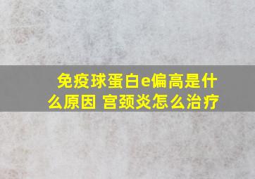 免疫球蛋白e偏高是什么原因 宫颈炎怎么治疗